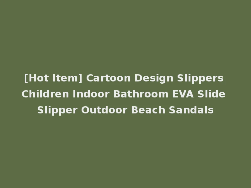 [Hot Item] Cartoon Design Slippers Children Indoor Bathroom EVA Slide Slipper Outdoor Beach Sandals