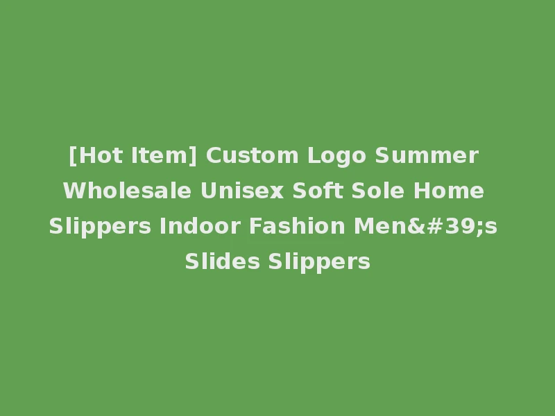 [Hot Item] Custom Logo Summer Wholesale Unisex Soft Sole Home Slippers Indoor Fashion Men's Slides Slippers