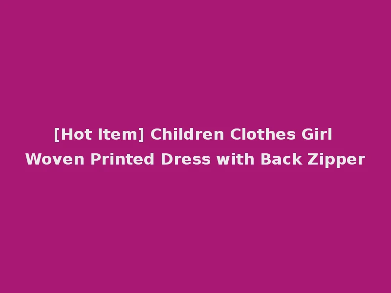 [Hot Item] Children Clothes Girl Woven Printed Dress with Back Zipper