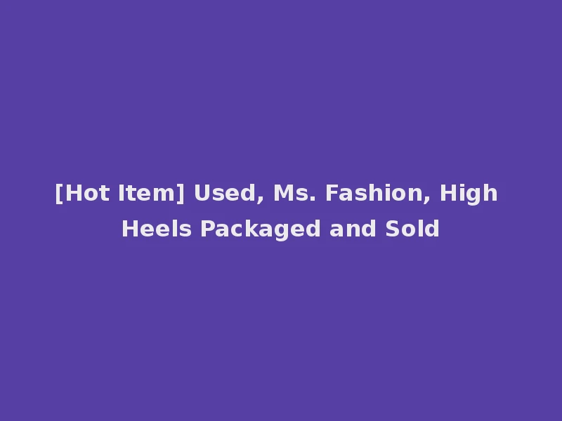 [Hot Item] Used, Ms. Fashion, High Heels Packaged and Sold