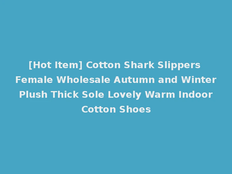 [Hot Item] Cotton Shark Slippers Female Wholesale Autumn and Winter Plush Thick Sole Lovely Warm Indoor Cotton Shoes