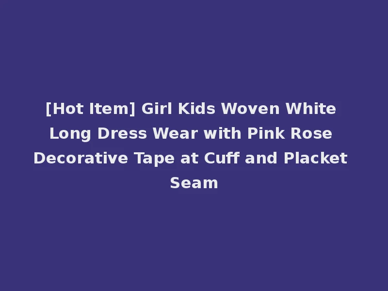 [Hot Item] Girl Kids Woven White Long Dress Wear with Pink Rose Decorative Tape at Cuff and Placket Seam