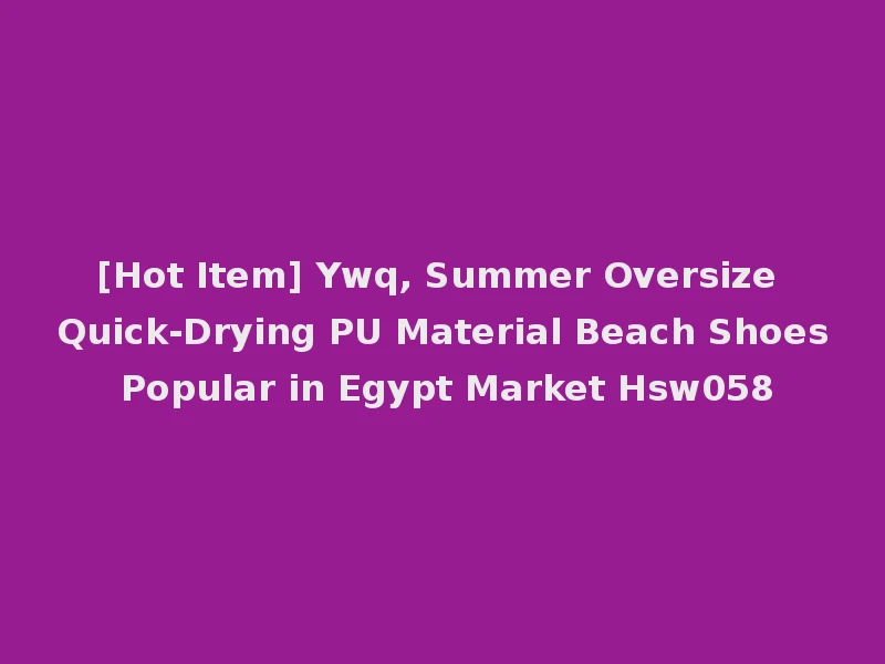 [Hot Item] Ywq, Summer Oversize Quick-Drying PU Material Beach Shoes Popular in Egypt Market Hsw058