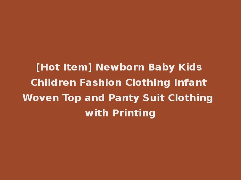 [Hot Item] Newborn Baby Kids Children Fashion Clothing Infant Woven Top and Panty Suit Clothing with Printing