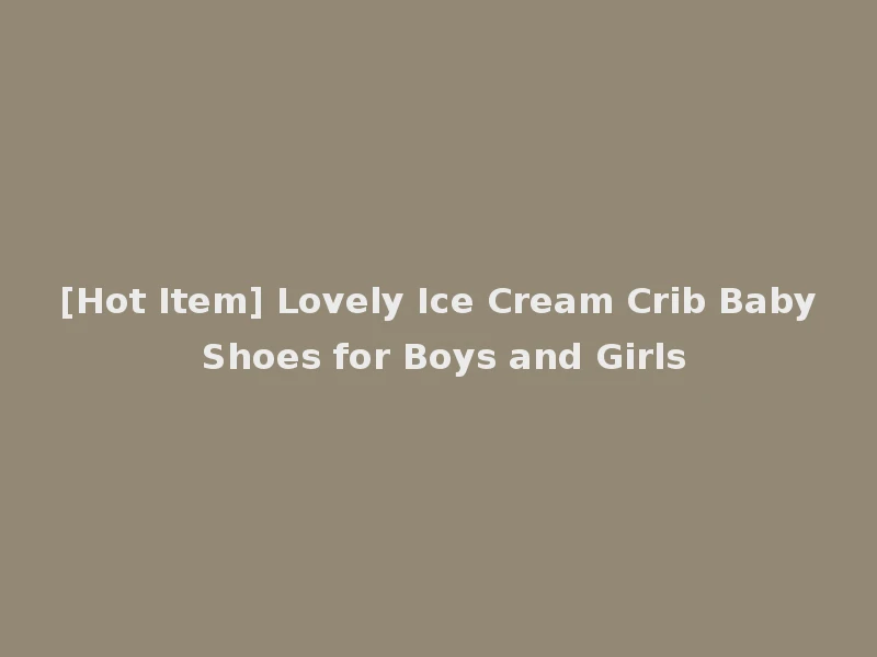 [Hot Item] Lovely Ice Cream Crib Baby Shoes for Boys and Girls