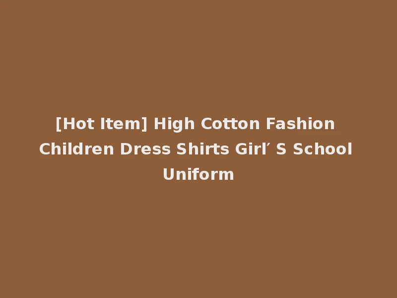 [Hot Item] High Cotton Fashion Children Dress Shirts Girl′ S School Uniform
