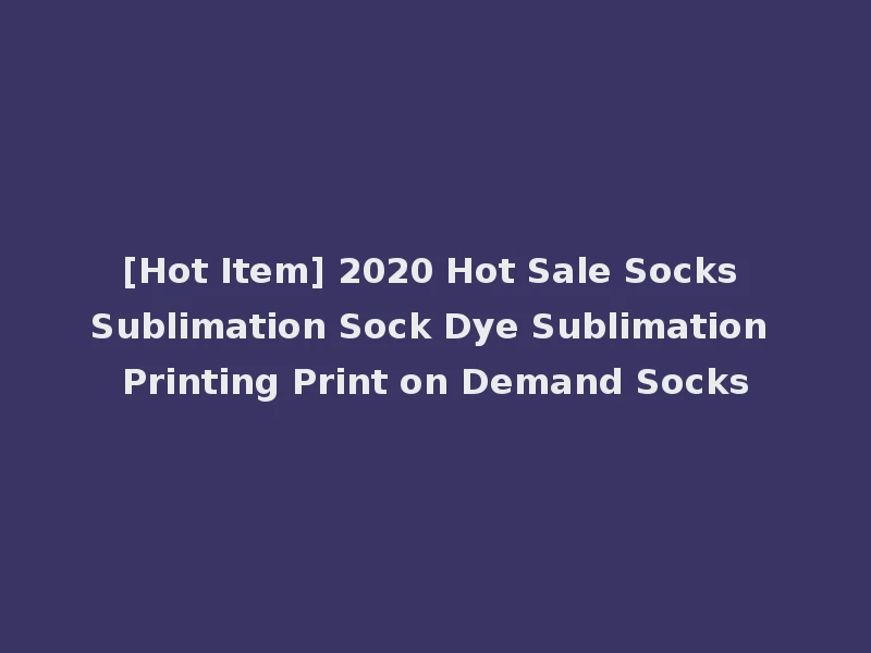 [Hot Item] 2020 Hot Sale Socks Sublimation Sock Dye Sublimation Printing Print on Demand Socks