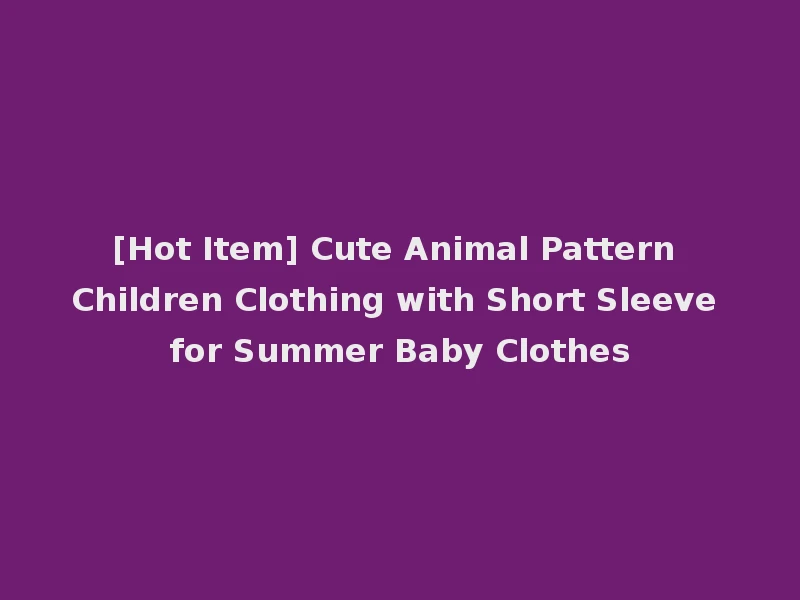 [Hot Item] Cute Animal Pattern Children Clothing with Short Sleeve for Summer Baby Clothes