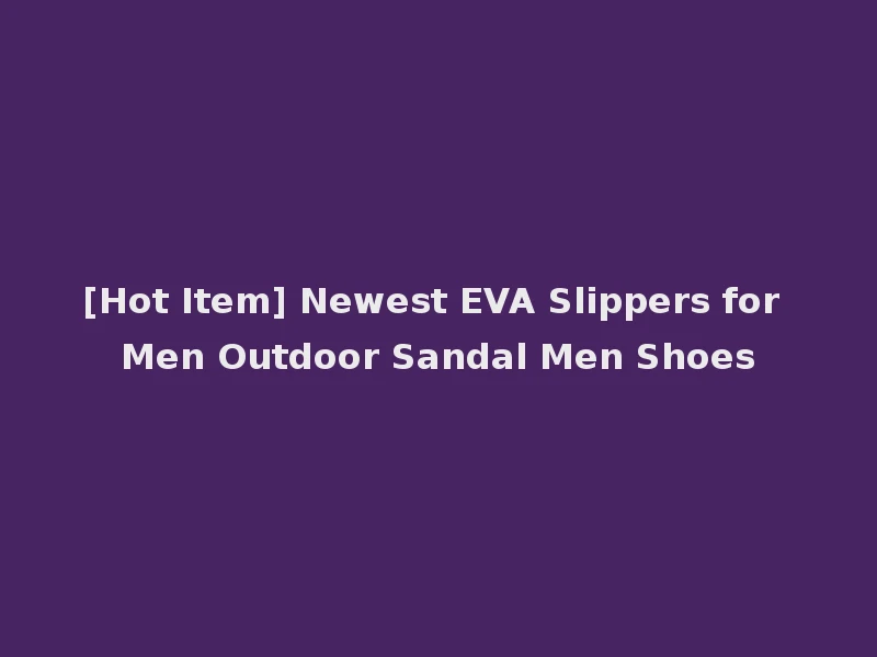 [Hot Item] Newest EVA Slippers for Men Outdoor Sandal Men Shoes