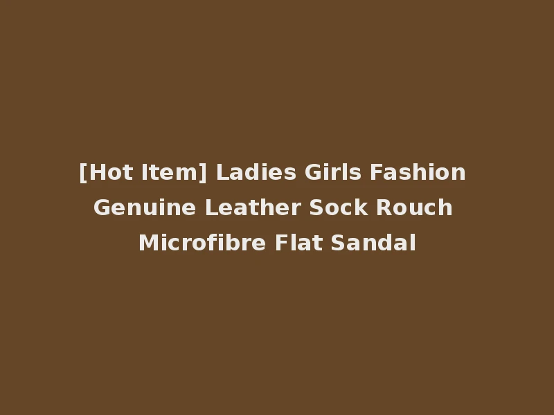 [Hot Item] Ladies Girls Fashion Genuine Leather Sock Rouch Microfibre Flat Sandal