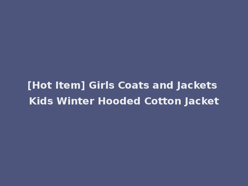 [Hot Item] Girls Coats and Jackets Kids Winter Hooded Cotton Jacket