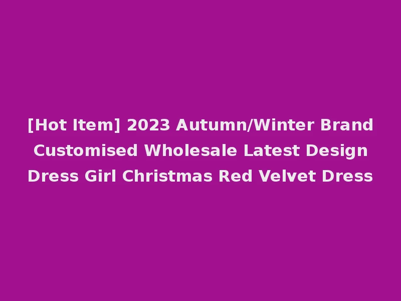 [Hot Item] 2023 Autumn/Winter Brand Customised Wholesale Latest Design Dress Girl Christmas Red Velvet Dress