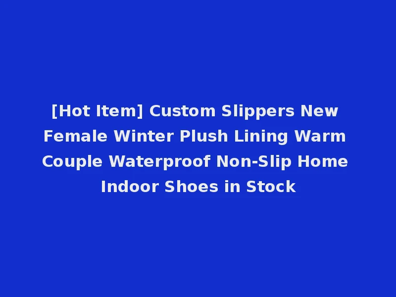 [Hot Item] Custom Slippers New Female Winter Plush Lining Warm Couple Waterproof Non-Slip Home Indoor Shoes in Stock
