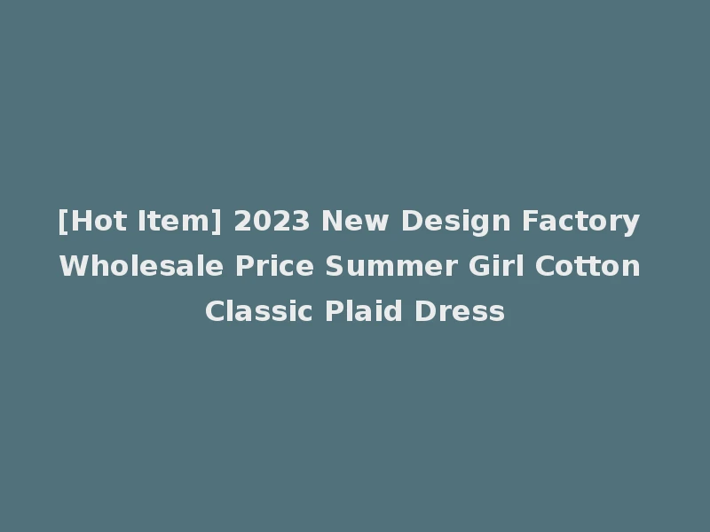 [Hot Item] 2023 New Design Factory Wholesale Price Summer Girl Cotton Classic Plaid Dress