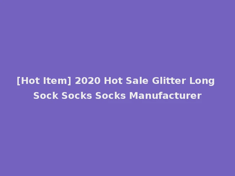 [Hot Item] 2020 Hot Sale Glitter Long Sock Socks Socks Manufacturer