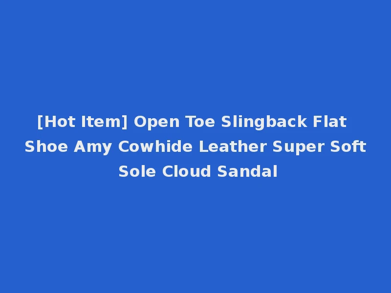 [Hot Item] Open Toe Slingback Flat Shoe Amy Cowhide Leather Super Soft Sole Cloud Sandal