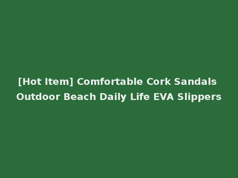 [Hot Item] Comfortable Cork Sandals Outdoor Beach Daily Life EVA Slippers