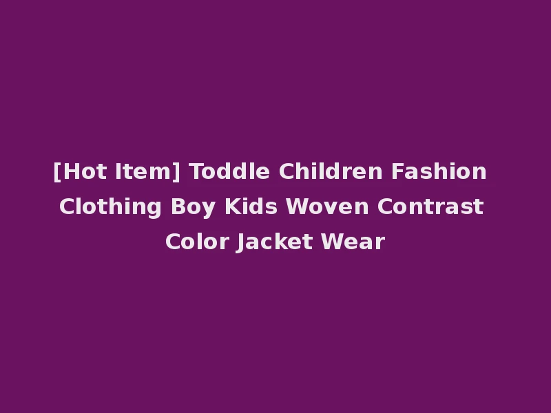 [Hot Item] Toddle Children Fashion Clothing Boy Kids Woven Contrast Color Jacket Wear