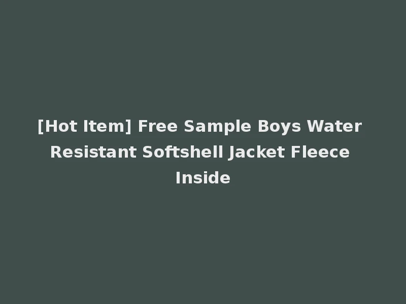 [Hot Item] Free Sample Boys Water Resistant Softshell Jacket Fleece Inside