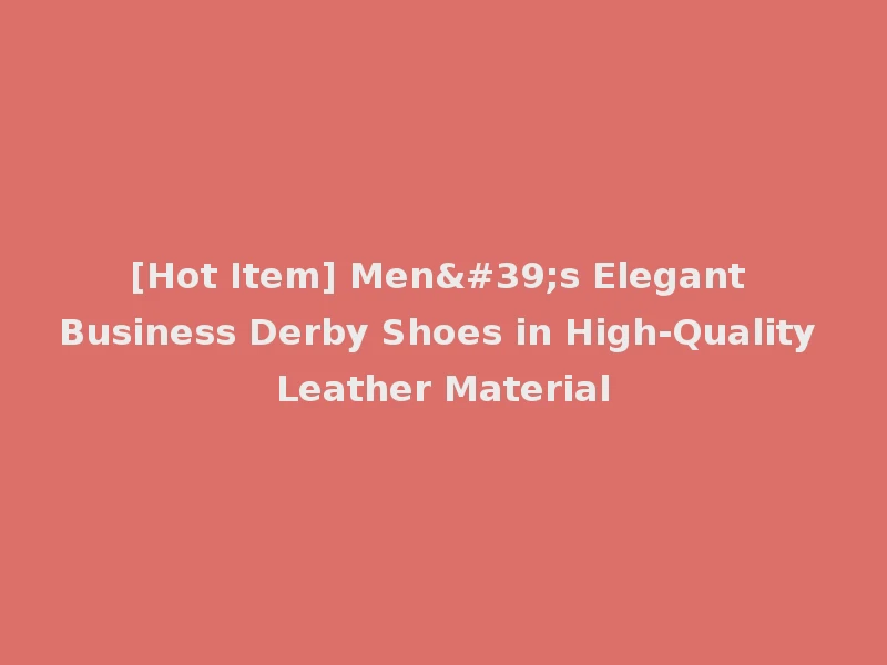 [Hot Item] Men's Elegant Business Derby Shoes in High-Quality Leather Material