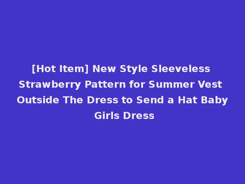 [Hot Item] New Style Sleeveless Strawberry Pattern for Summer Vest Outside The Dress to Send a Hat Baby Girls Dress