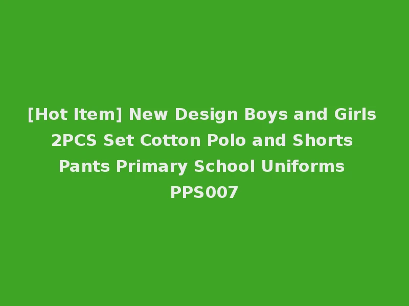 [Hot Item] New Design Boys and Girls 2PCS Set Cotton Polo and Shorts Pants Primary School Uniforms PPS007