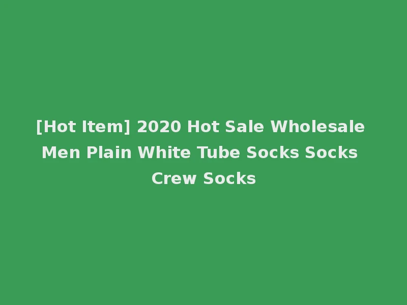 [Hot Item] 2020 Hot Sale Wholesale Men Plain White Tube Socks Socks Crew Socks