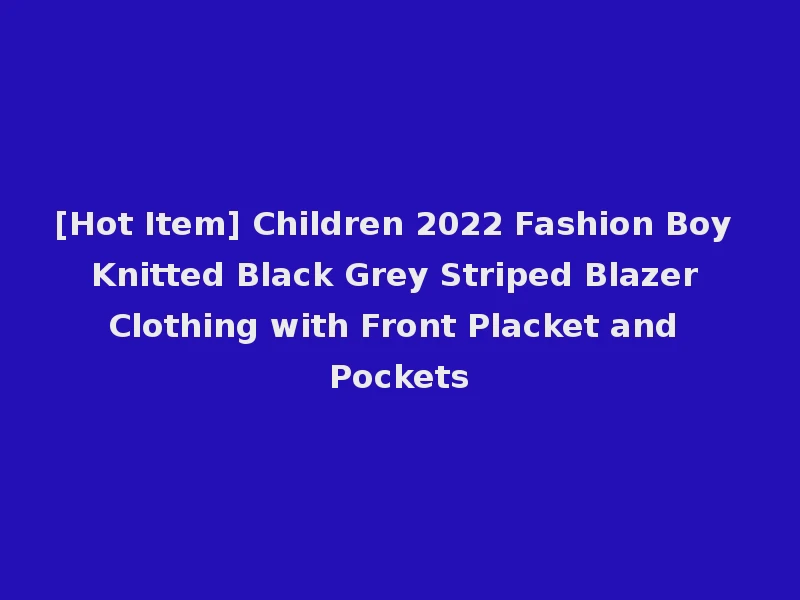 [Hot Item] Children 2022 Fashion Boy Knitted Black Grey Striped Blazer Clothing with Front Placket and Pockets
