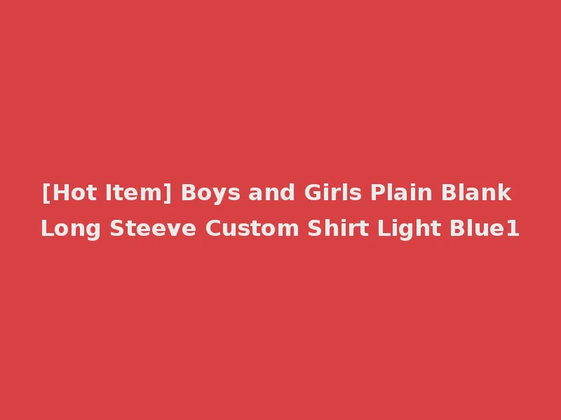 [Hot Item] Boys and Girls Plain Blank Long Steeve Custom Shirt Light Blue1