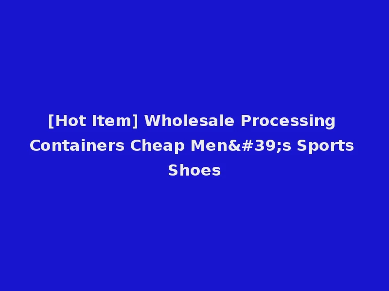 [Hot Item] Wholesale Processing Containers Cheap Men's Sports Shoes