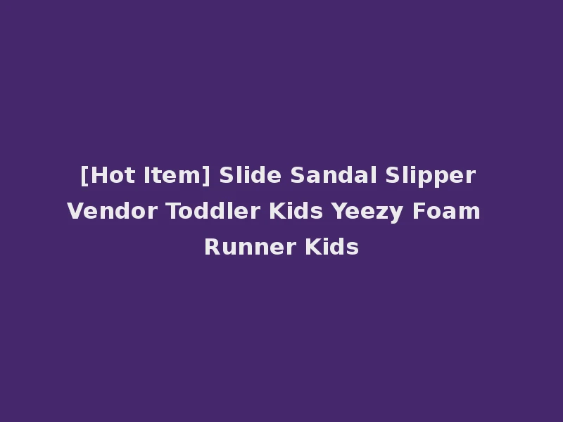 [Hot Item] Slide Sandal Slipper Vendor Toddler Kids Yeezy Foam Runner Kids