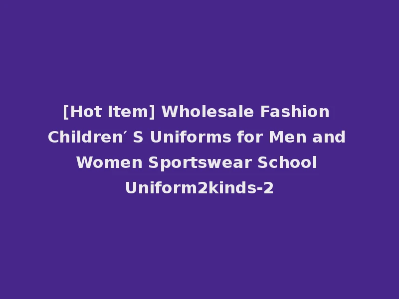 [Hot Item] Wholesale Fashion Children′ S Uniforms for Men and Women Sportswear School Uniform2kinds-2
