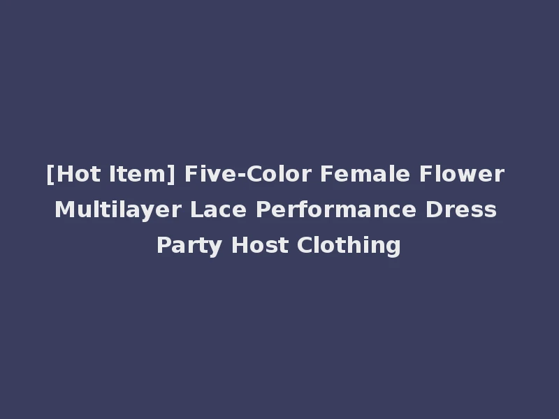 [Hot Item] Five-Color Female Flower Multilayer Lace Performance Dress Party Host Clothing