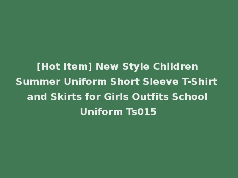 [Hot Item] New Style Children Summer Uniform Short Sleeve T-Shirt and Skirts for Girls Outfits School Uniform Ts015