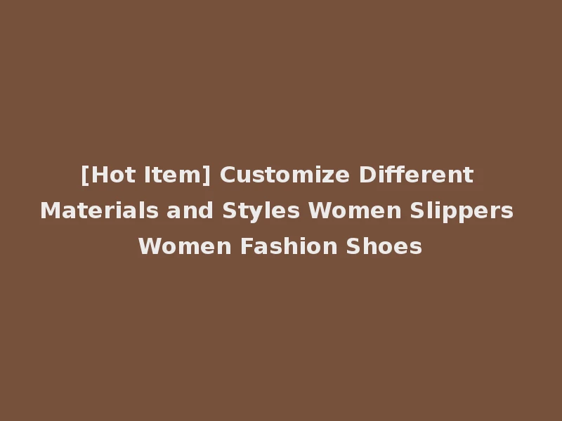 [Hot Item] Customize Different Materials and Styles Women Slippers Women Fashion Shoes
