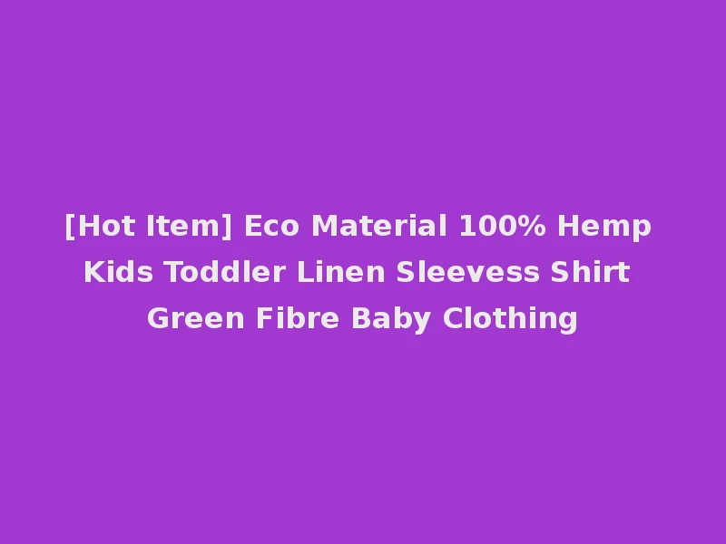 [Hot Item] Eco Material 100% Hemp Kids Toddler Linen Sleevess Shirt Green Fibre Baby Clothing