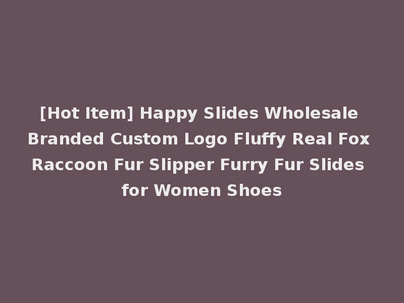[Hot Item] Happy Slides Wholesale Branded Custom Logo Fluffy Real Fox Raccoon Fur Slipper Furry Fur Slides for Women Shoes