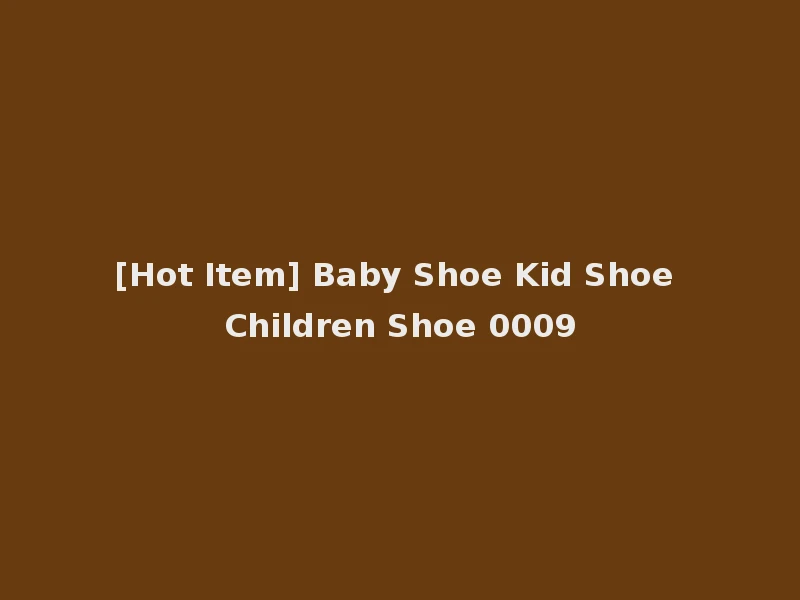 [Hot Item] Baby Shoe Kid Shoe Children Shoe 0009