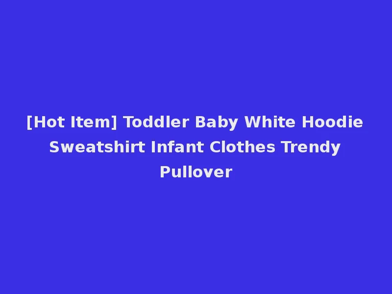 [Hot Item] Toddler Baby White Hoodie Sweatshirt Infant Clothes Trendy Pullover
