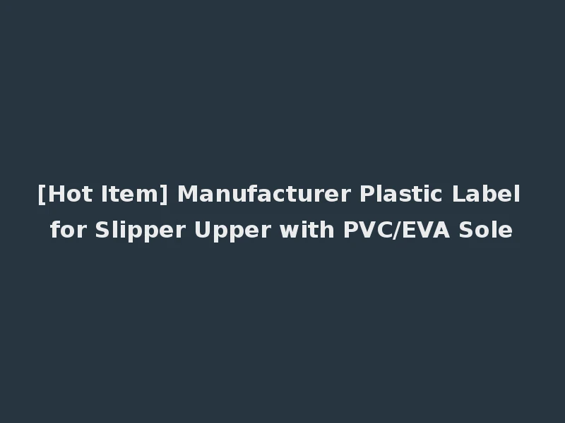 [Hot Item] Manufacturer Plastic Label for Slipper Upper with PVC/EVA Sole