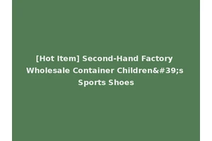[Hot Item] Second-Hand Factory Wholesale Container Children's Sports Shoes