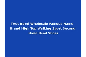 [Hot Item] Wholesale Famous Name Brand High Top Walking Sport Second Hand Used Shoes