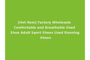 [Hot Item] Factory Wholesale Comfortable and Breathable Used Shoe Adult Sport Shoes Used Running Shoes