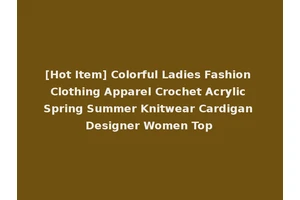 [Hot Item] Colorful Ladies Fashion Clothing Apparel Crochet Acrylic Spring Summer Knitwear Cardigan Designer Women Top