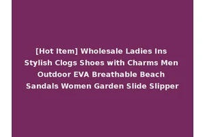 [Hot Item] Wholesale Ladies Ins Stylish Clogs Shoes with Charms Men Outdoor EVA Breathable Beach Sandals Women Garden Slide Slipper