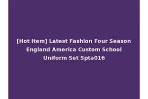 [Hot Item] Latest Fashion Four Season England America Custom School Uniform Set Spta016