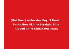 [Hot Item] Wolesales Boy′ S Denim Pants New Skinny Straight Blue Ripped Child Kid's Jeans