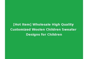 [Hot Item] Wholesale High Quality Customized Woolen Children Sweater Designs for Children