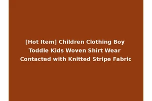 [Hot Item] Children Clothing Boy Toddle Kids Woven Shirt Wear Contacted with Knitted Stripe Fabric