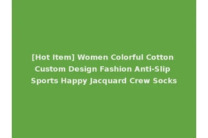[Hot Item] Women Colorful Cotton Custom Design Fashion Anti-Slip Sports Happy Jacquard Crew Socks